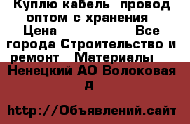 Куплю кабель, провод оптом с хранения › Цена ­ 10 000 000 - Все города Строительство и ремонт » Материалы   . Ненецкий АО,Волоковая д.